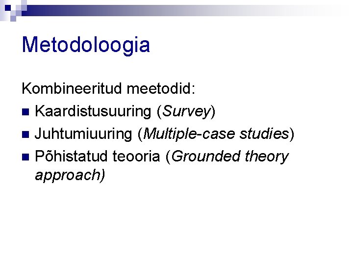 Metodoloogia Kombineeritud meetodid: n Kaardistusuuring (Survey) n Juhtumiuuring (Multiple-case studies) n Põhistatud teooria (Grounded