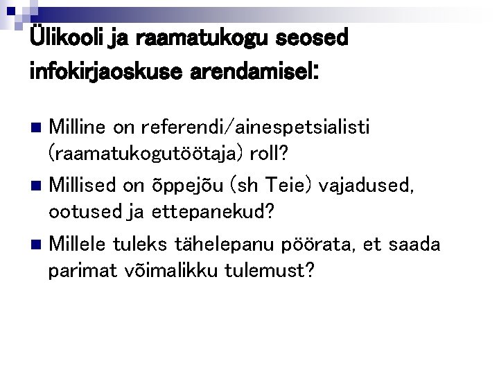 Ülikooli ja raamatukogu seosed infokirjaoskuse arendamisel: Milline on referendi/ainespetsialisti (raamatukogutöötaja) roll? n Millised on