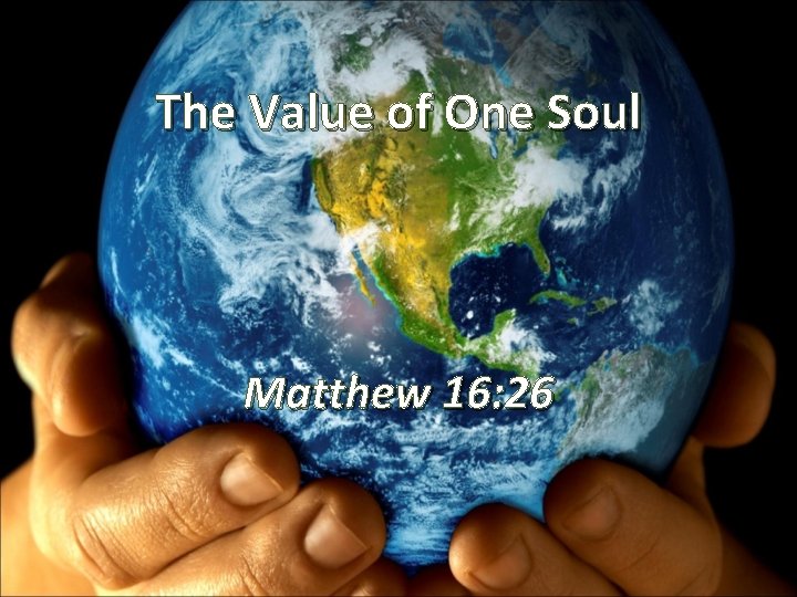 The Value of One Soul Matthew 16: 26 