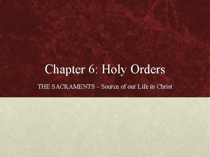 Chapter 6: Holy Orders THE SACRAMENTS – Source of our Life in Christ 