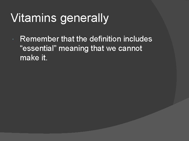 Vitamins generally Remember that the definition includes “essential” meaning that we cannot make it.