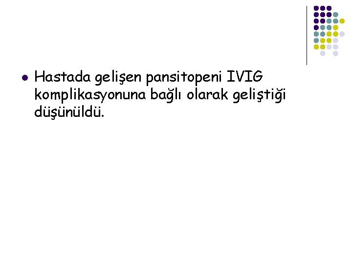 l Hastada gelişen pansitopeni IVIG komplikasyonuna bağlı olarak geliştiği düşünüldü. 