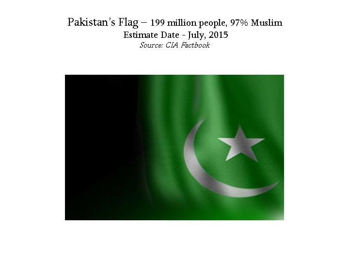 Pakistan’s Flag – 199 million people, 97% Muslim Estimate Date - July, 2015 Source: