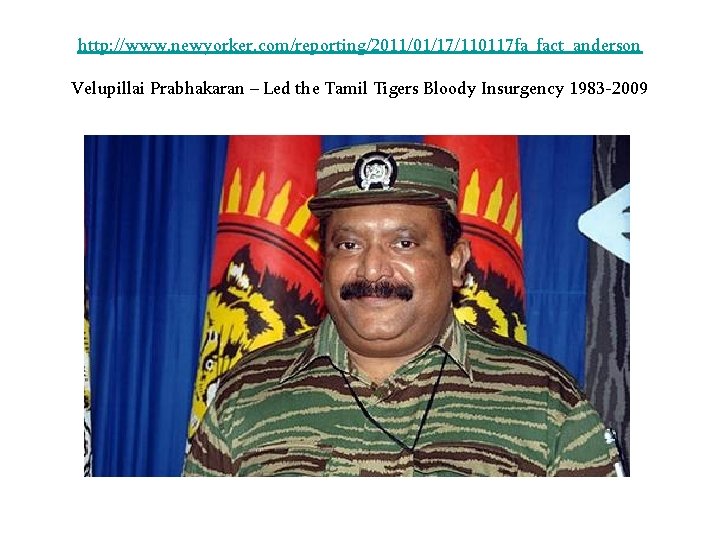 http: //www. newyorker. com/reporting/2011/01/17/110117 fa_fact_anderson Velupillai Prabhakaran – Led the Tamil Tigers Bloody Insurgency
