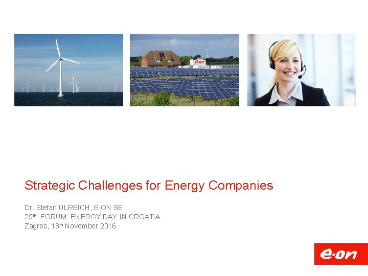 Strategic Challenges for Energy Companies Dr. Stefan ULREICH, E. ON SE 25 th FORUM: