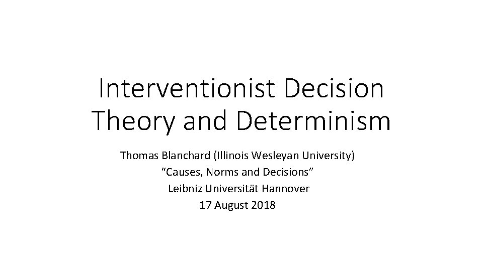 Interventionist Decision Theory and Determinism Thomas Blanchard (Illinois Wesleyan University) “Causes, Norms and Decisions”