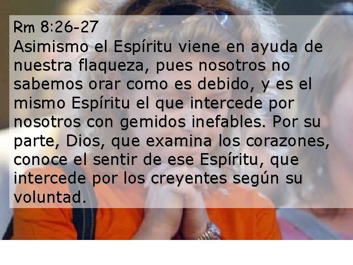 Rm 8: 26 -27 Asimismo el Espíritu viene en ayuda de nuestra flaqueza, pues