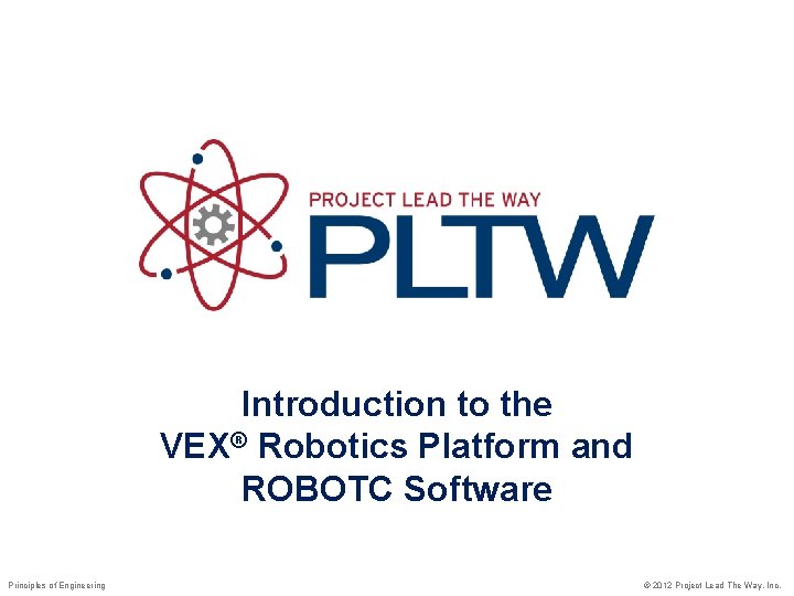 Introduction to the VEX® Robotics Platform and ROBOTC Software Principles of Engineering © 2012