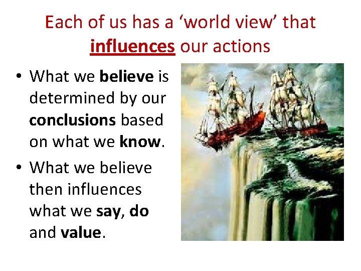 Each of us has a ‘world view’ that influences our actions • What we