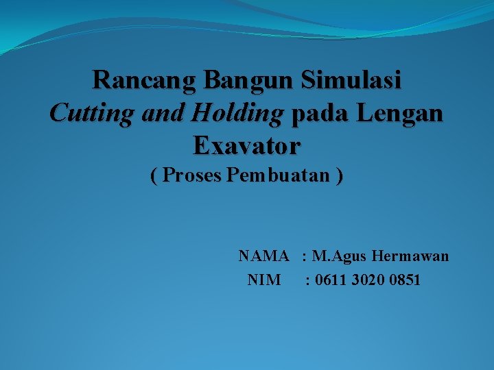 Rancang Bangun Simulasi Cutting and Holding pada Lengan Exavator ( Proses Pembuatan ) NAMA