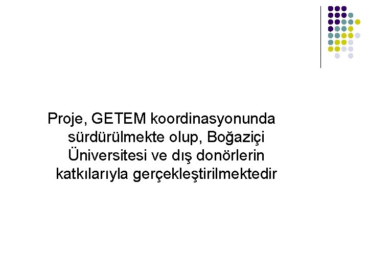 Proje, GETEM koordinasyonunda sürdürülmekte olup, Boğaziçi Üniversitesi ve dış donörlerin katkılarıyla gerçekleştirilmektedir 