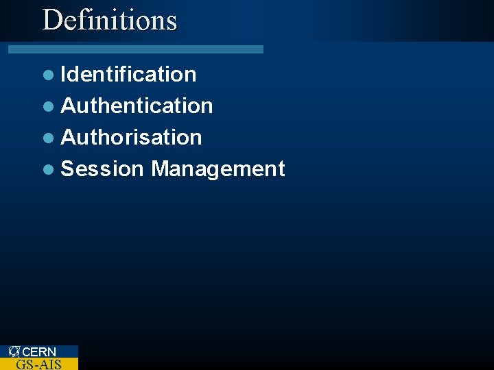 Definitions l Identification l Authentication l Authorisation l Session CERN GS-AIS Management 