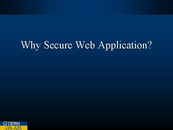 Why Secure Web Application? CERN GS-AIS 