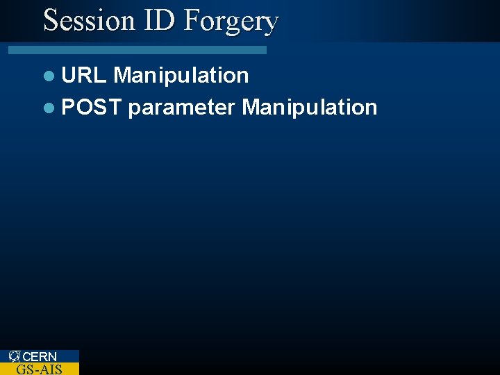 Session ID Forgery l URL Manipulation l POST parameter Manipulation CERN GS-AIS 