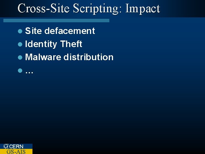 Cross-Site Scripting: Impact l Site defacement l Identity Theft l Malware distribution l… CERN