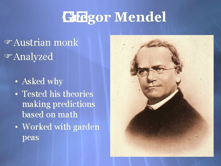 Gregor Mendel �� FAustrian monk FAnalyzed • Asked why • Tested his theories making