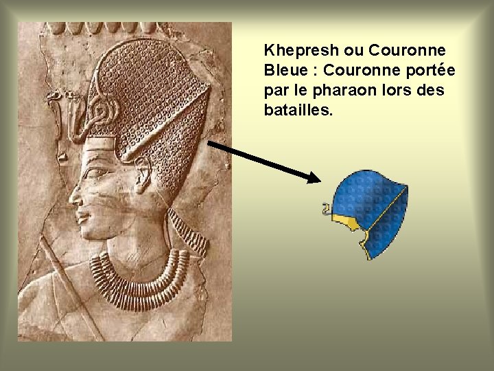 Khepresh ou Couronne Bleue : Couronne portée par le pharaon lors des batailles. 