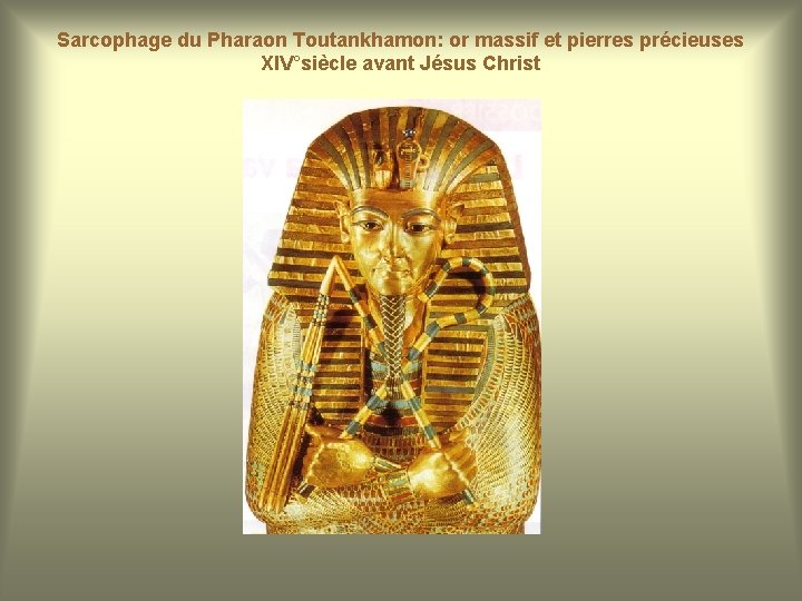 Sarcophage du Pharaon Toutankhamon: or massif et pierres précieuses XIV°siècle avant Jésus Christ 