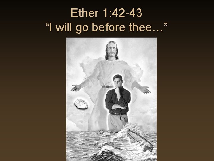 Ether 1: 42 -43 “I will go before thee…” Ether 1: 42 -43 “I will go before thee…”