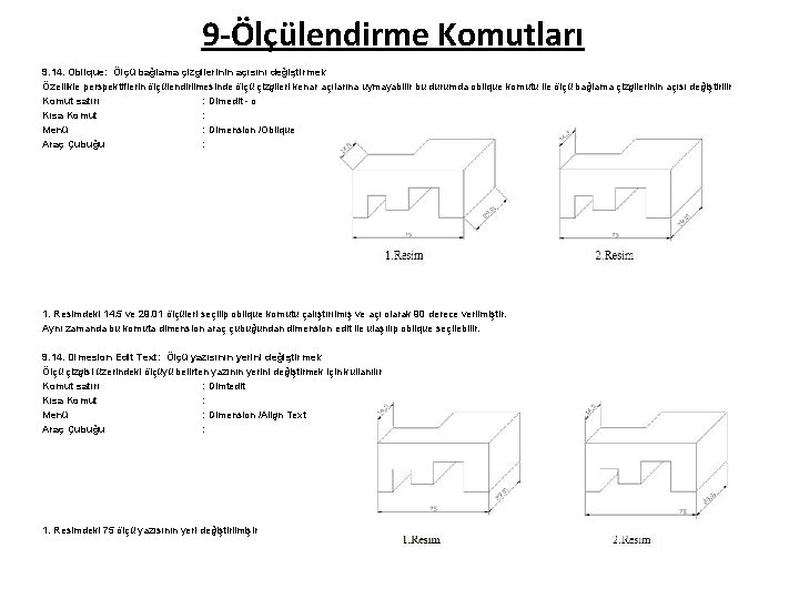 9 -Ölçülendirme Komutları 9. 14. Oblique: Ölçü bağlama çizgilerinin açısını değiştirmek Özellikle perspektiflerin ölçülendirilmesinde