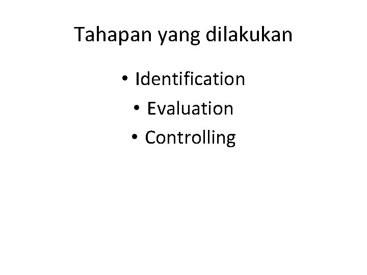 Tahapan yang dilakukan • Identification • Evaluation • Controlling 