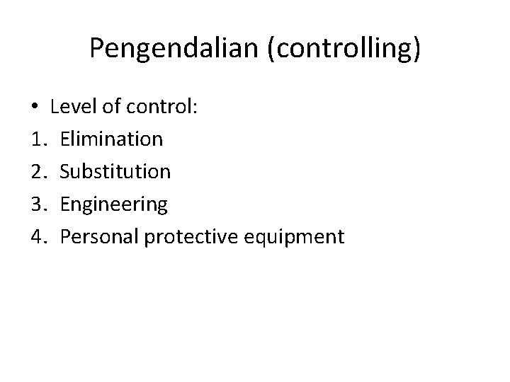 Pengendalian (controlling) • Level of control: 1. Elimination 2. Substitution 3. Engineering 4. Personal