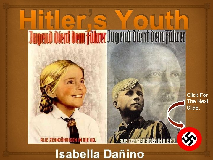 Hitler’s Youth Click For The Next Slide. Isabella Dañino 