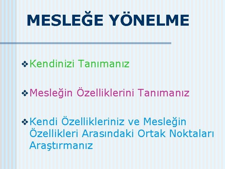 MESLEĞE YÖNELME v Kendinizi Tanımanız v Mesleğin Özelliklerini Tanımanız v Kendi Özellikleriniz ve Mesleğin