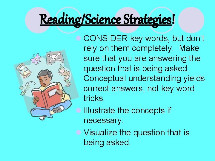 Reading/Science Strategies! l CONSIDER key words, but don’t rely on them completely. Make sure Reading/Science Strategies! l CONSIDER key words, but don’t rely on them completely. Make sure