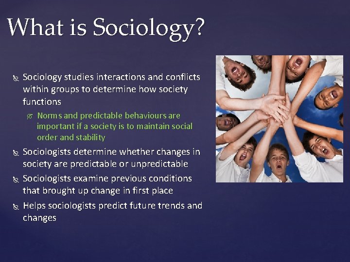 What is Sociology? Sociology studies interactions and conflicts within groups to determine how society