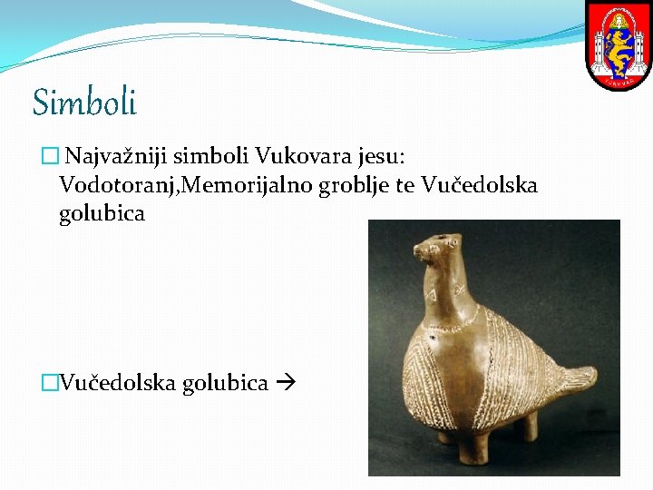 Simboli � Najvažniji simboli Vukovara jesu: Vodotoranj, Memorijalno groblje te Vučedolska golubica �Vučedolska golubica