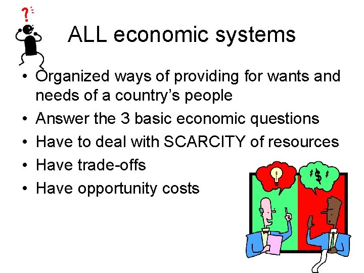 ALL economic systems • Organized ways of providing for wants and needs of a