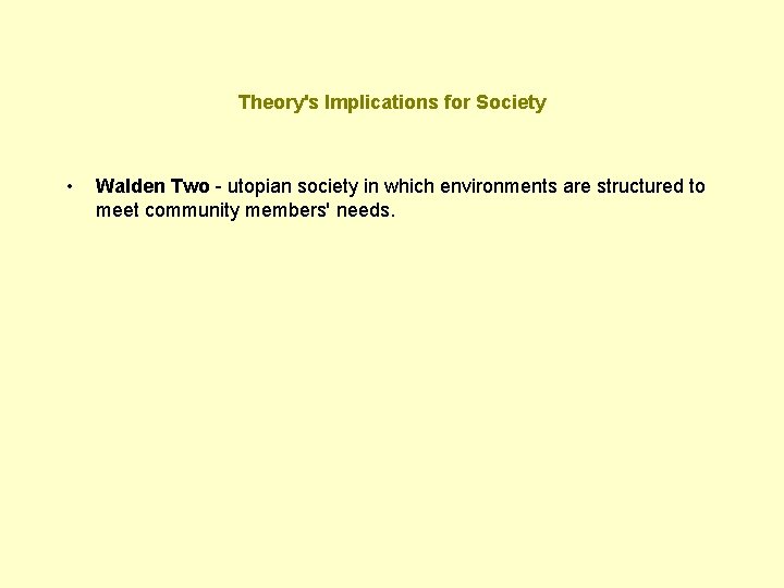 Theory's Implications for Society • Walden Two - utopian society in which environments are