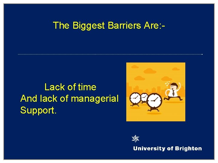 The Biggest Barriers Are: - Lack of time And lack of managerial Support. 