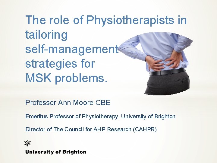 The role of Physiotherapists in tailoring self-management strategies for MSK problems. Professor Ann Moore