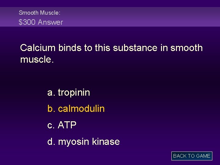 Smooth Muscle: $300 Answer Calcium binds to this substance in smooth muscle. a. tropinin