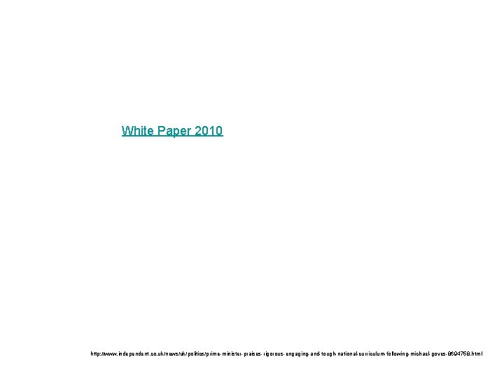 White Paper 2010 http: //www. independent. co. uk/news/uk/politics/prime-minister-praises-rigorous-engaging-and-tough-national-curriculum-following-michael-goves-8694758. html 