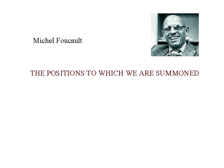 Michel Foucault THE POSITIONS TO WHICH WE ARE SUMMONED 