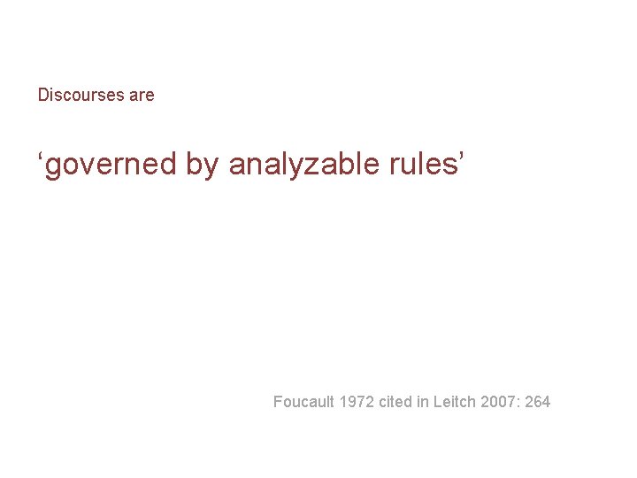 Discourses are ‘governed by analyzable rules’ Foucault 1972 cited in Leitch 2007: 264 