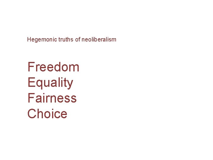 Hegemonic truths of neoliberalism Freedom Equality Fairness Choice 