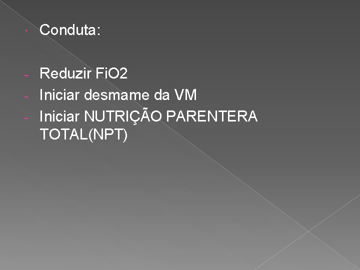  Conduta: Reduzir Fi. O 2 - Iniciar desmame da VM - Iniciar NUTRIÇÃO