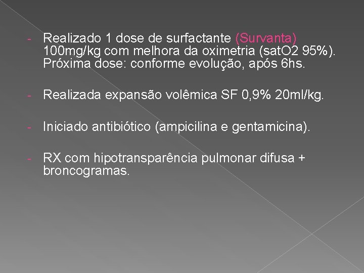 - Realizado 1 dose de surfactante (Survanta) 100 mg/kg com melhora da oximetria (sat.