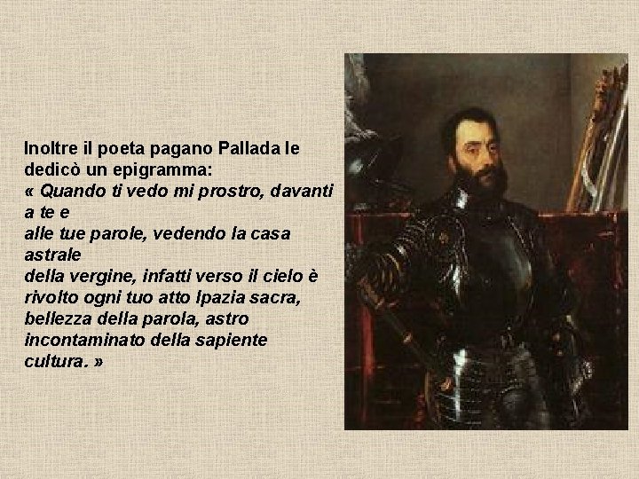 Inoltre il poeta pagano Pallada le dedicò un epigramma: « Quando ti vedo mi