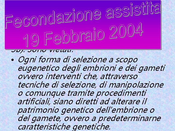 3 b). Sono vietati: • Ogni forma di selezione a scopo eugenetico degli embrioni