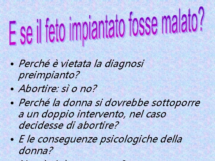  • Perché è vietata la diagnosi preimpianto? • Abortire: sì o no? •