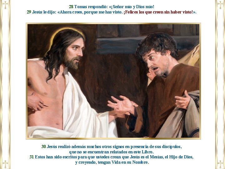 28 Tomas respondió: «¡Señor mío y Dios mío! 29 Jesús le dijo: «Ahora crees,