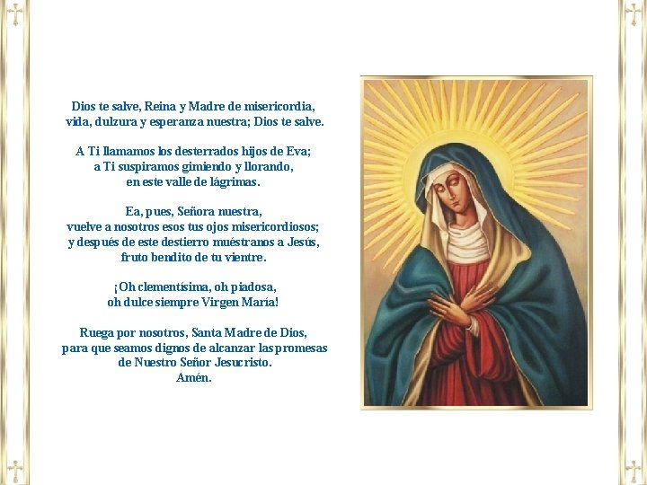 Dios te salve, Reina y Madre de misericordia, vida, dulzura y esperanza nuestra; Dios