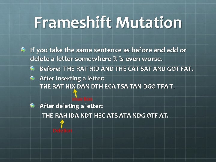 Frameshift Mutation If you take the same sentence as before and add or delete