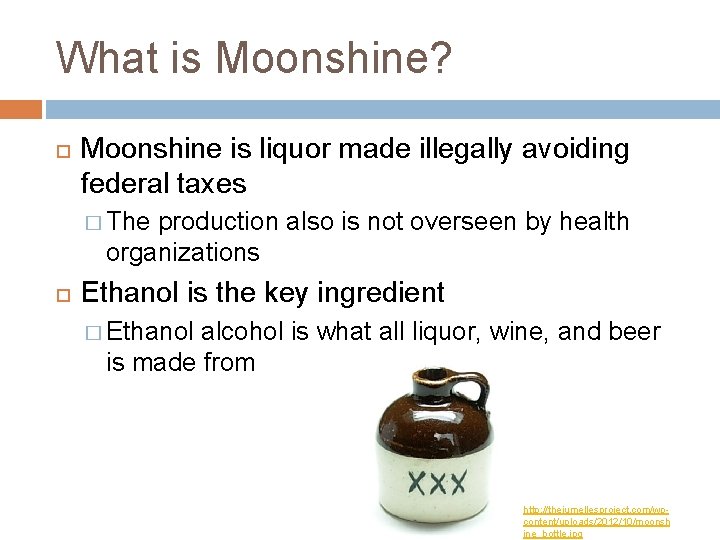 What is Moonshine? Moonshine is liquor made illegally avoiding federal taxes � The production