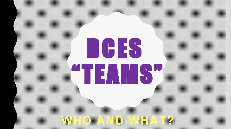 DCES “TEAMS” WHO AND WHAT? 